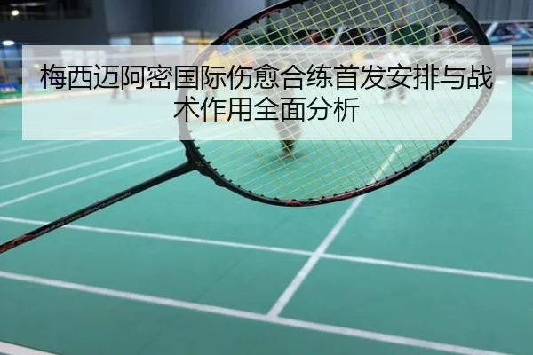 梅西迈阿密国际伤愈合练首发安排与战术作用全面分析