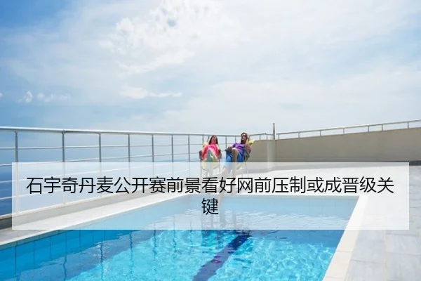 石宇奇丹麦公开赛前景看好网前压制或成晋级关键